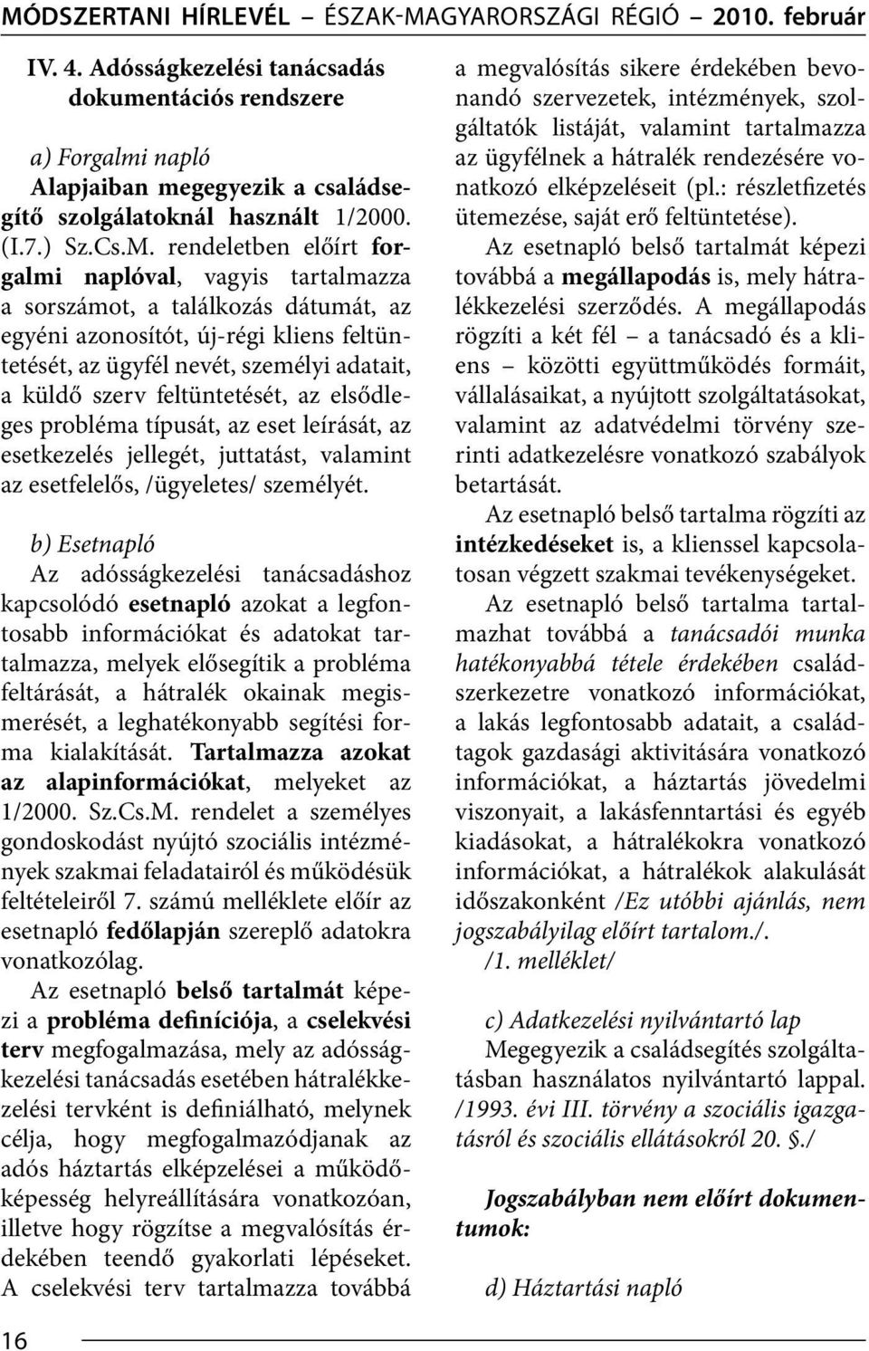 rendeletben előírt forgalmi naplóval, vagyis tartalmazza a sorszámot, a találkozás dátumát, az egyéni azonosítót, új-régi kliens feltüntetését, az ügyfél nevét, személyi adatait, a küldő szerv