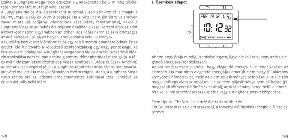 időjárás, elektromos készülékek, fénytompító), akkor a Junghans Mega 1000 rádiós óra teljesen önállóan elkezdi keresni újból az adót a következő napon, ugyanabban az időben.