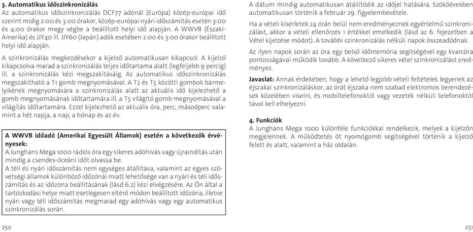 A szinkronizálás megkezdésekor a kijelző automatikusan kikapcsol. A kijelző kikapcsolva marad a szinkronizálás teljes időtartama alatt (legfeljebb 9 percig) ill. a szinkronizálás kézi megszakításáig.