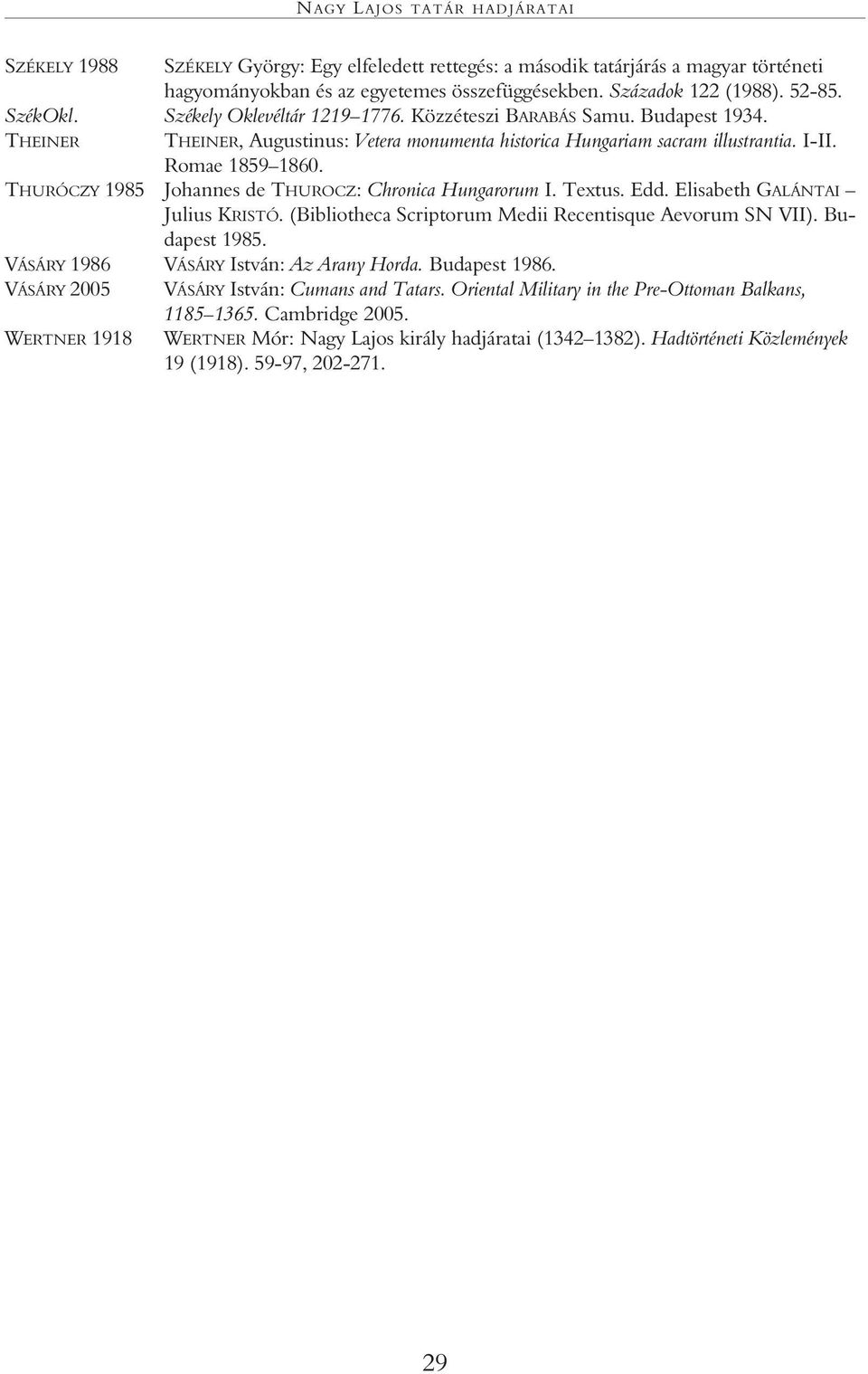 THURÓCZY 1985 Johannes de THUROCZ: Chronica Hungarorum I. Textus. Edd. Elisabeth GALÁNTAI Julius KRISTÓ. (Bibliotheca Scriptorum Medii Recentisque Aevorum SN VII). Budapest 1985.