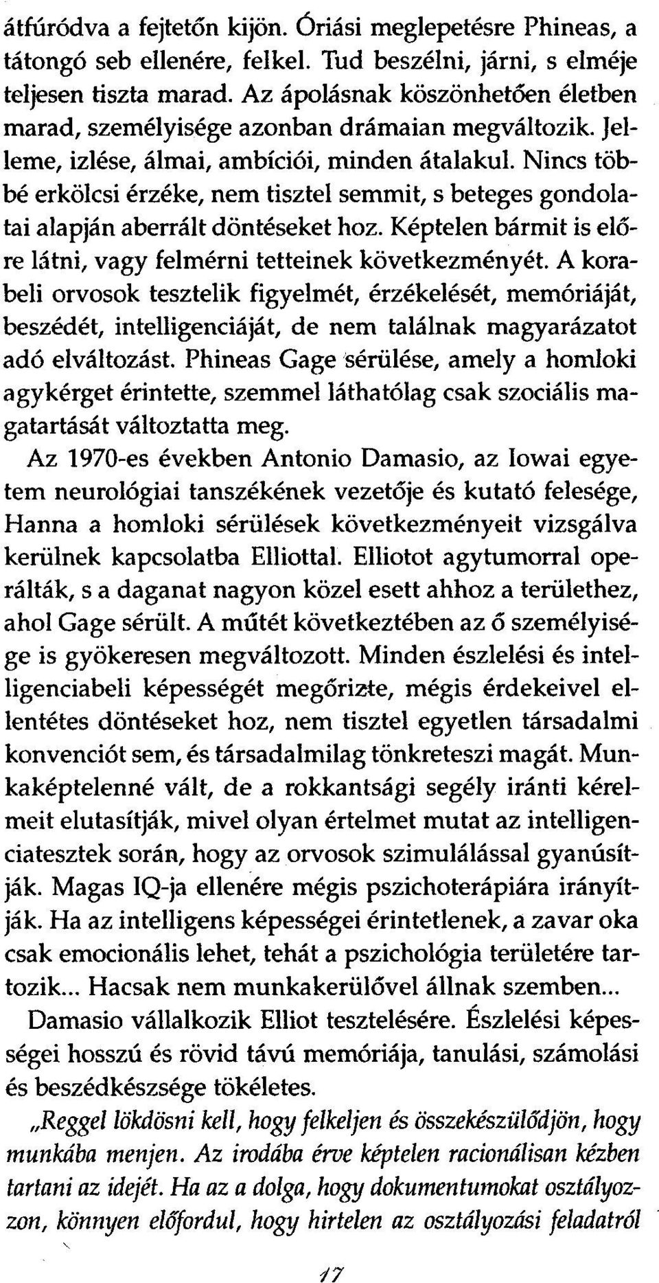 Nincs többé erkölcsi érzéke, nem tisztel semmit, s beteges gondolatai alapján aberrált döntéseket hoz. Képtelen bármit is előre látni, vagy felmérni tetteinek következményét.