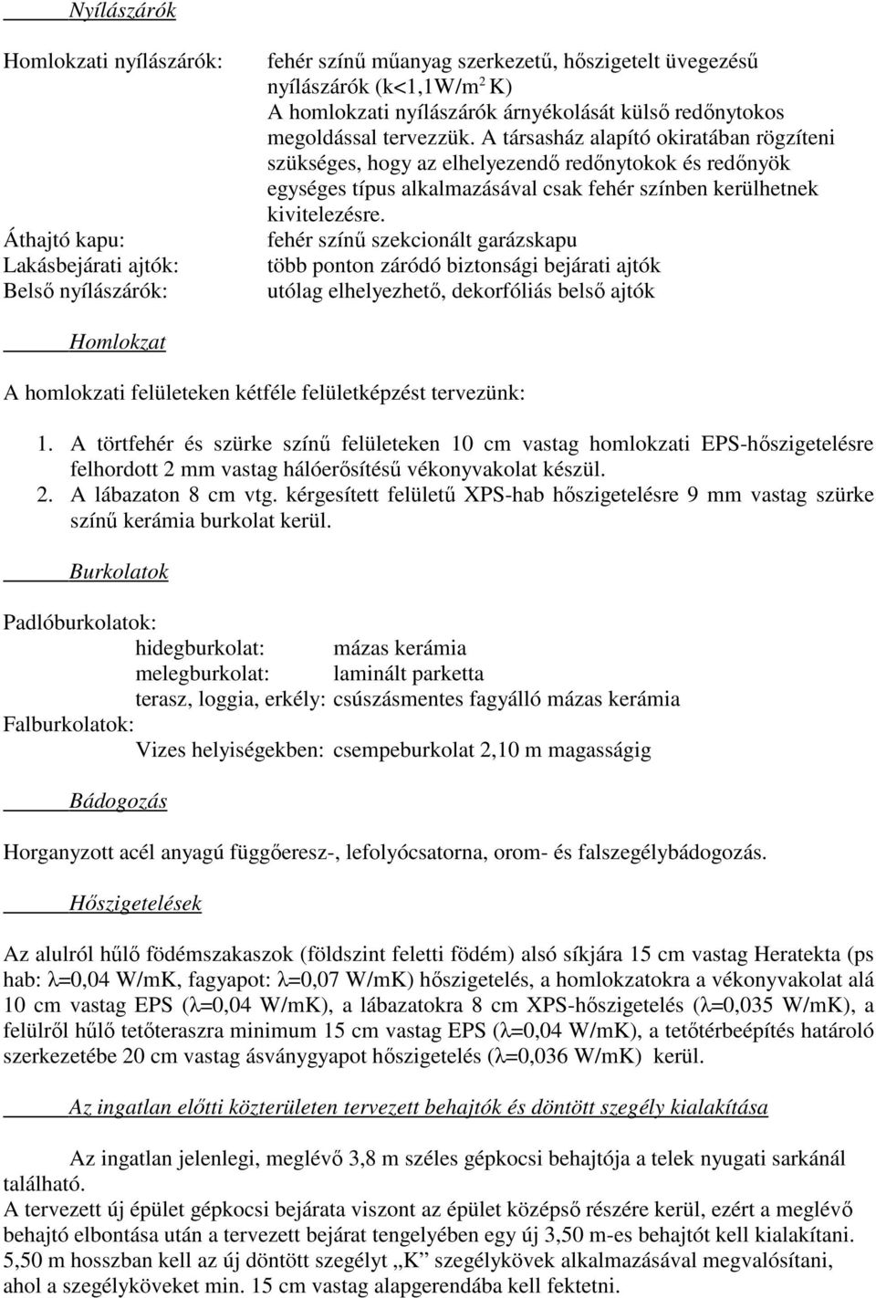 A társasház alapító okiratában rögzíteni szükséges, hogy az elhelyezendő redőnytokok és redőnyök egységes típus alkalmazásával csak fehér színben kerülhetnek kivitelezésre.