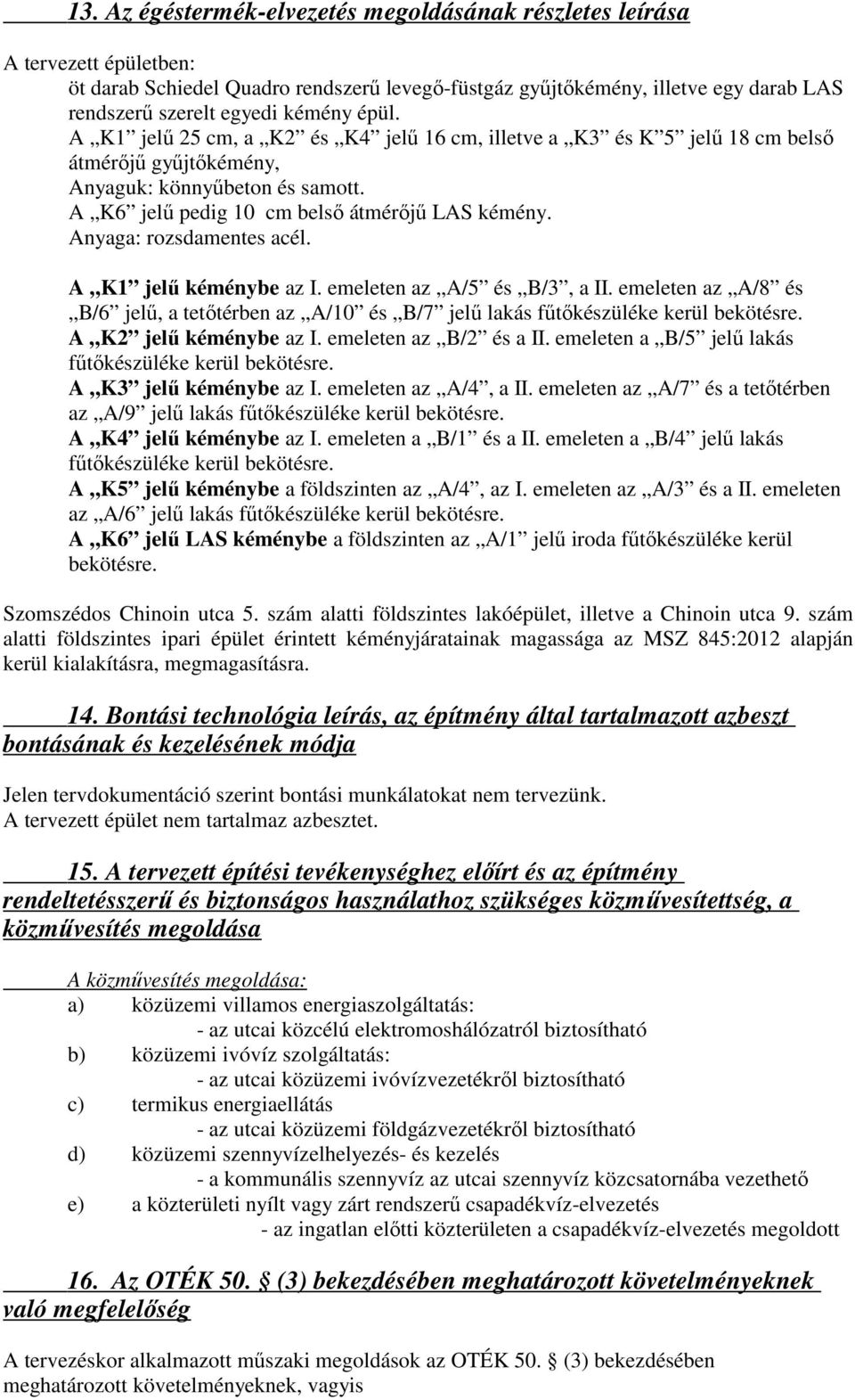 Anyaga: rozsdamentes acél. A K1 jelű kéménybe az I. emeleten az A/5 és B/3, a II. emeleten az A/8 és B/6 jelű, a tetőtérben az A/10 és B/7 jelű lakás fűtőkészüléke kerül bekötésre.