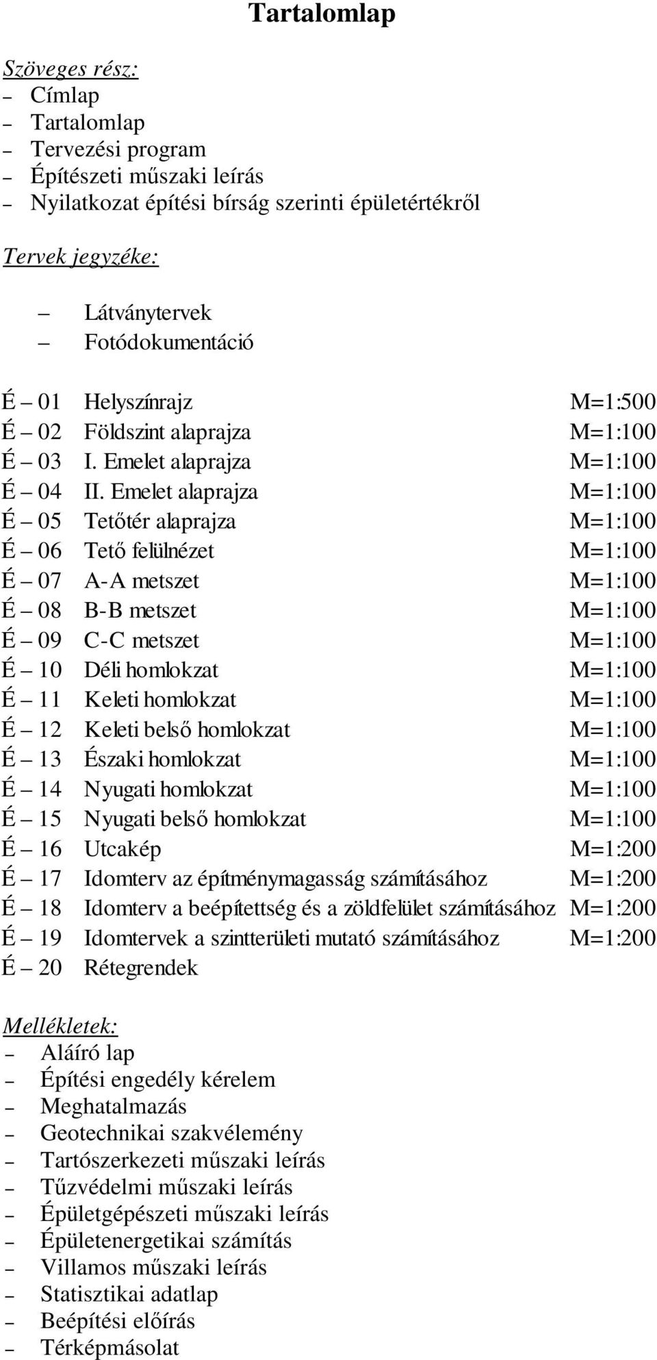 Emelet alaprajza M=1:100 É 05 Tetőtér alaprajza M=1:100 É 06 Tető felülnézet M=1:100 É 07 A-A metszet M=1:100 É 08 B-B metszet M=1:100 É 09 C-C metszet M=1:100 É 10 Déli homlokzat M=1:100 É 11 Keleti