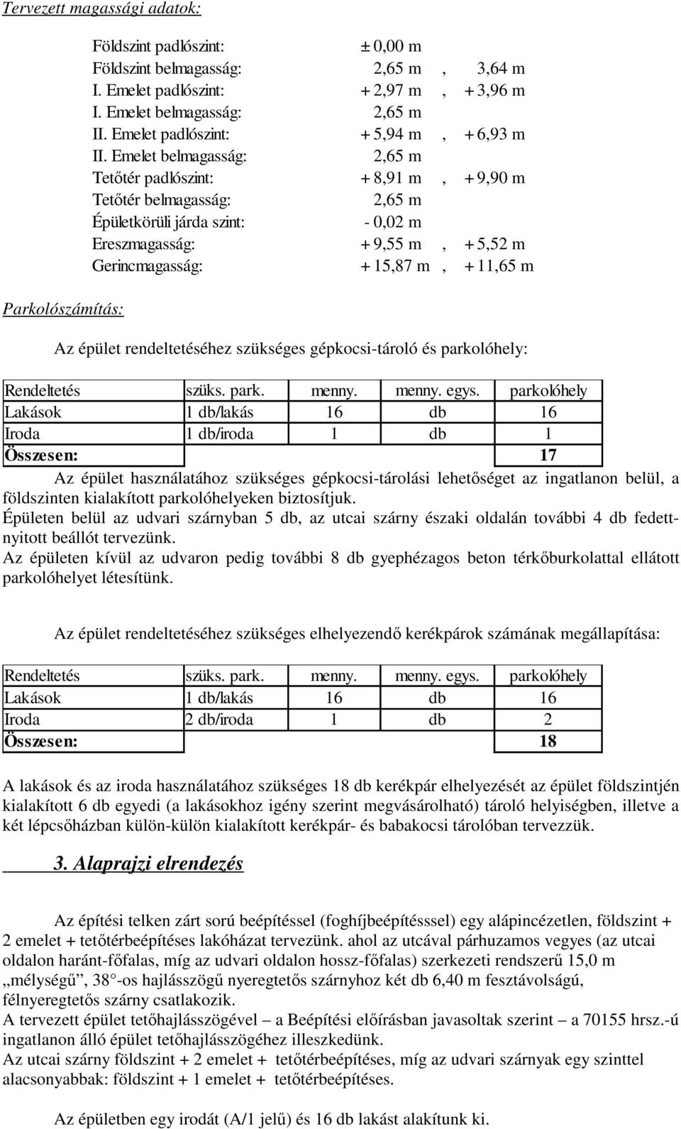 Emelet belmagasság: 2,65 m Tetőtér padlószint: + 8,91 m, + 9,90 m Tetőtér belmagasság: 2,65 m Épületkörüli járda szint: - 0,02 m Ereszmagasság: + 9,55 m, + 5,52 m Gerincmagasság: + 15,87 m, + 11,65 m