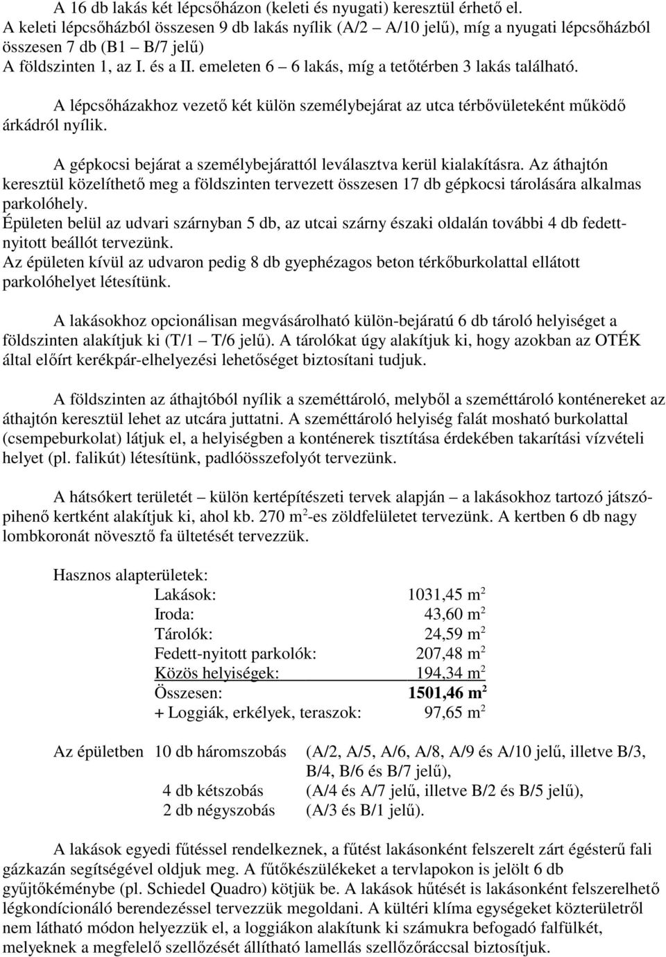 emeleten 6 6 lakás, míg a tetőtérben 3 lakás található. A lépcsőházakhoz vezető két külön személybejárat az utca térbővületeként működő árkádról nyílik.