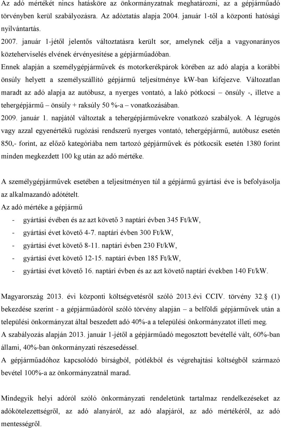 Ennek alapján a személygépjárművek és motorkerékpárok körében az adó alapja a korábbi önsúly helyett a személyszállító gépjármű teljesítménye kw-ban kifejezve.