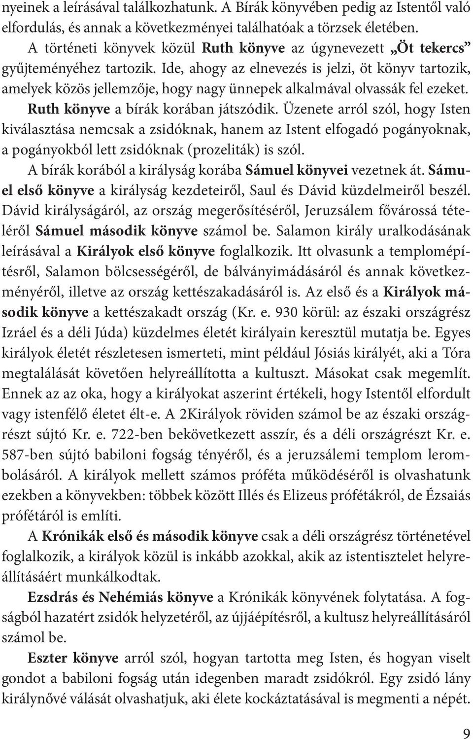 Ide, ahogy az elnevezés is jelzi, öt könyv tartozik, amelyek közös jellemzője, hogy nagy ünnepek alkalmával olvassák fel ezeket. Ruth könyve a bírák korában játszódik.