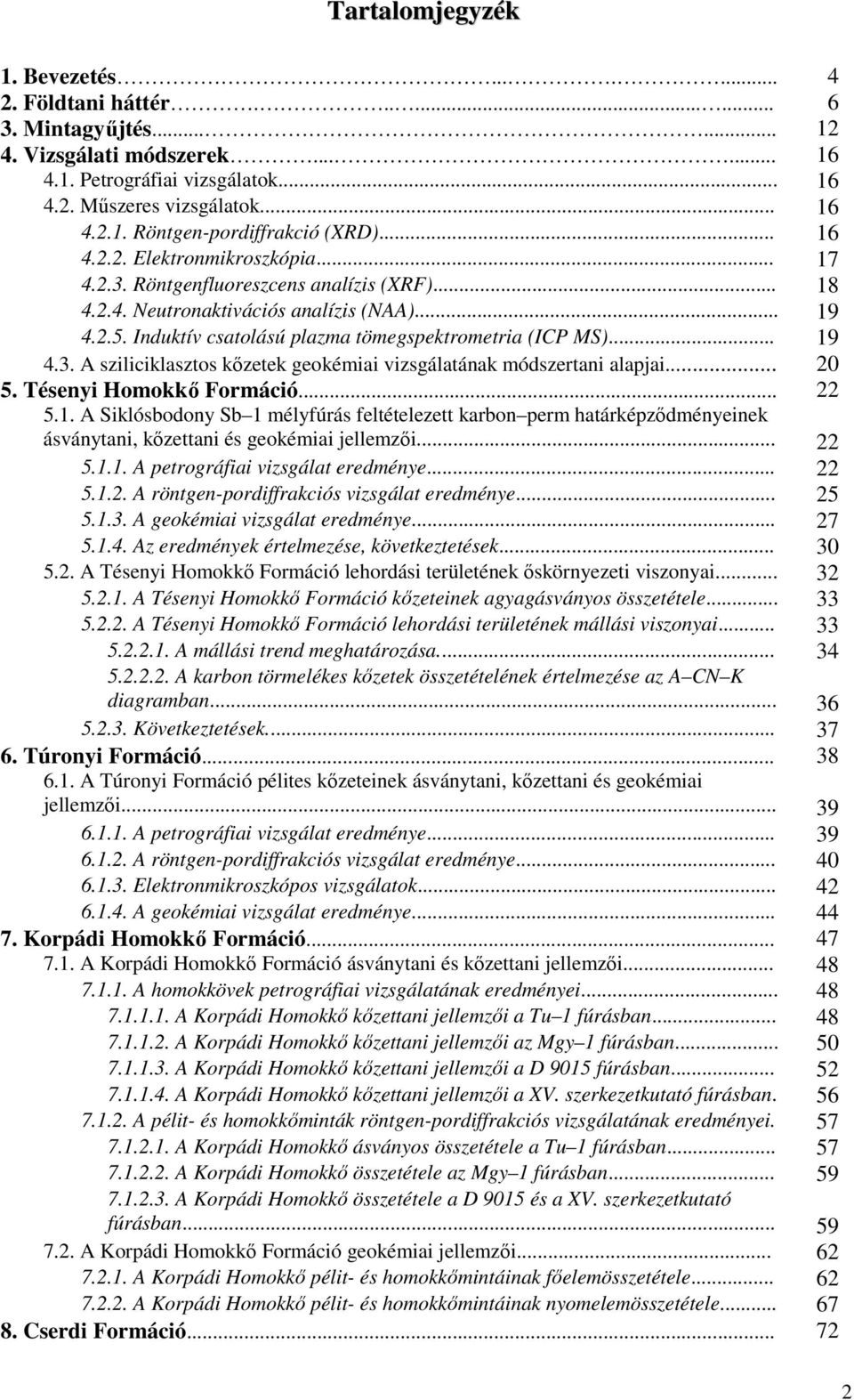 .. 19 4.3. A sziliciklasztos kızetek geokémiai vizsgálatának módszertani alapjai... 20 5. Tésenyi Homokkı Formáció... 22 5.1. A Siklósbodony Sb 1 mélyfúrás feltételezett karbon perm határképzıdményeinek ásványtani, kızettani és geokémiai jellemzıi.