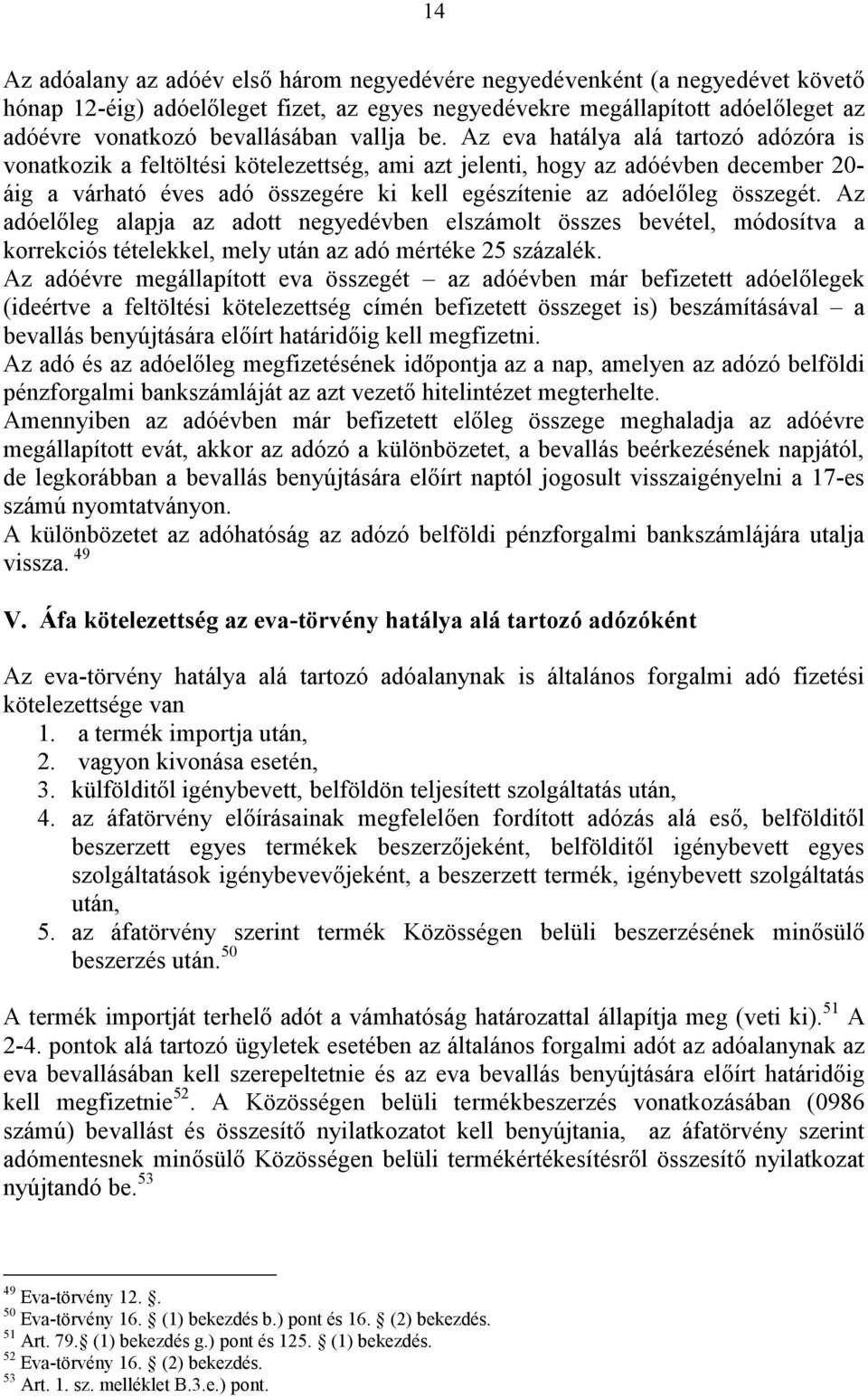 Az eva hatálya alá tartozó adózóra is vonatkozik a feltöltési kötelezettség, ami azt jelenti, hogy az adóévben december 20- áig a várható éves adó összegére ki kell egészítenie az adóelőleg összegét.