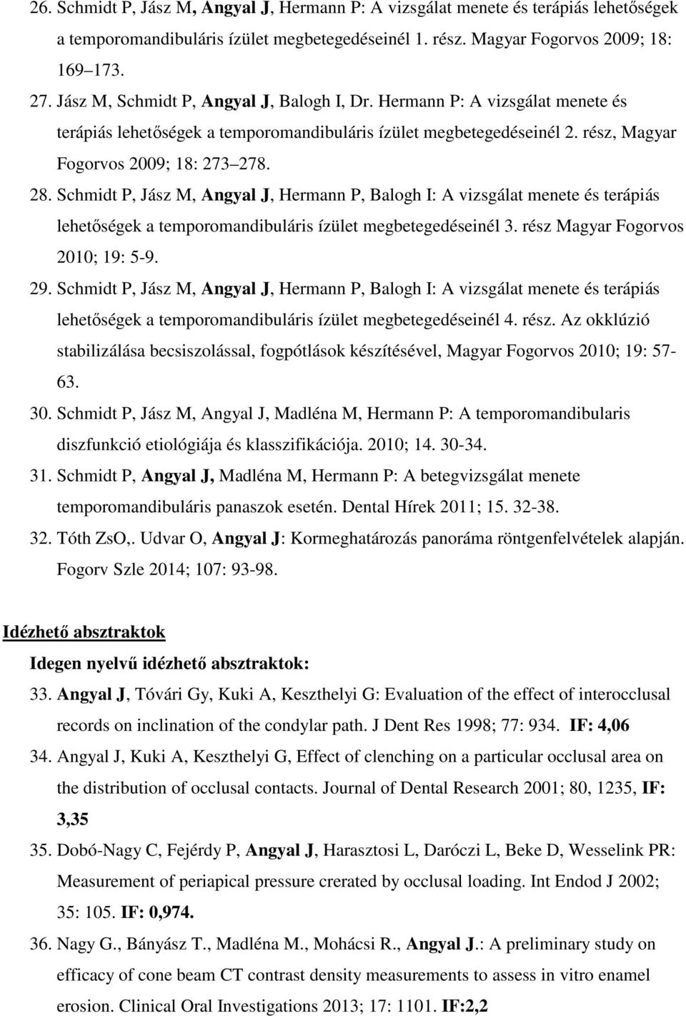 Schmidt P, Jász M, Angyal J, Hermann P, Balogh I: A vizsgálat menete és terápiás lehetőségek a temporomandibuláris ízület megbetegedéseinél 3. rész Magyar Fogorvos 2010; 19: 5-9. 29.