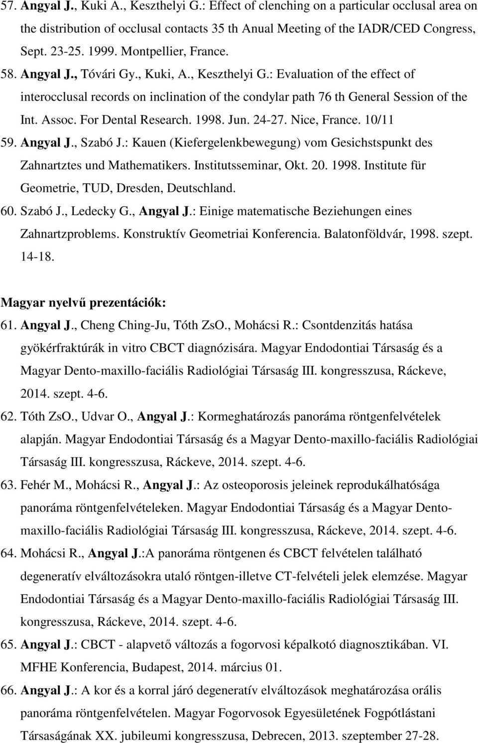 For Dental Research. 1998. Jun. 24-27. Nice, France. 10/11 59. Angyal J., Szabó J.: Kauen (Kiefergelenkbewegung) vom Gesichstspunkt des Zahnartztes und Mathematikers. Institutsseminar, Okt. 20. 1998. Institute für Geometrie, TUD, Dresden, Deutschland.