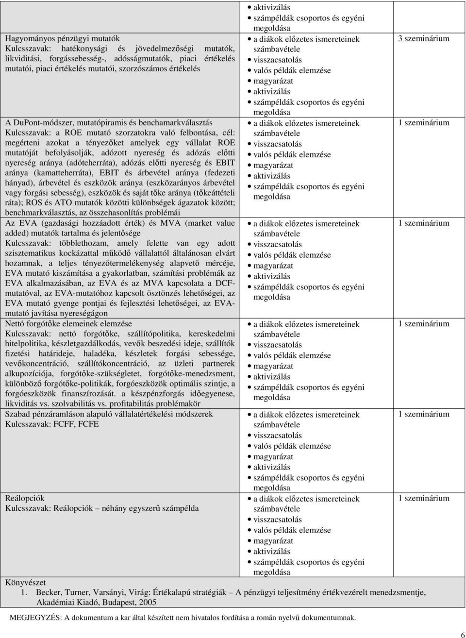 befolyásolják, adózott nyereség és adózás előtti nyereség aránya (adóteherráta), adózás előtti nyereség és EBIT aránya (kamatteherráta), EBIT és árbevétel aránya (fedezeti hányad), árbevétel és