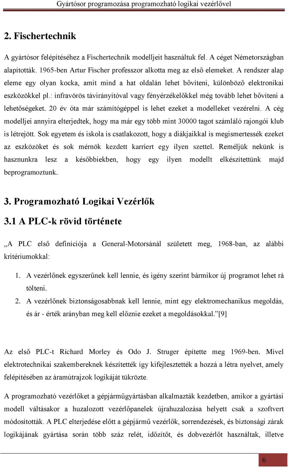 : infravörös távirányítóval vagy fényérzékelőkkel még tovább lehet bővíteni a lehetőségeket. 20 év óta már számítógéppel is lehet ezeket a modelleket vezérelni.