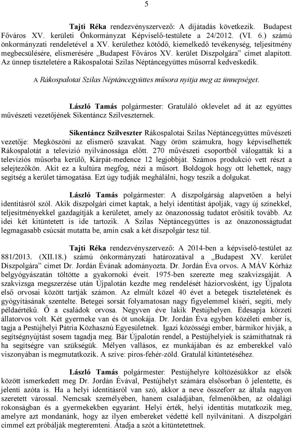 Az ünnep tiszteletére a Rákospalotai Szilas Néptáncegyüttes műsorral kedveskedik. A Rákospalotai Szilas Néptáncegyüttes műsora nyitja meg az ünnepséget.