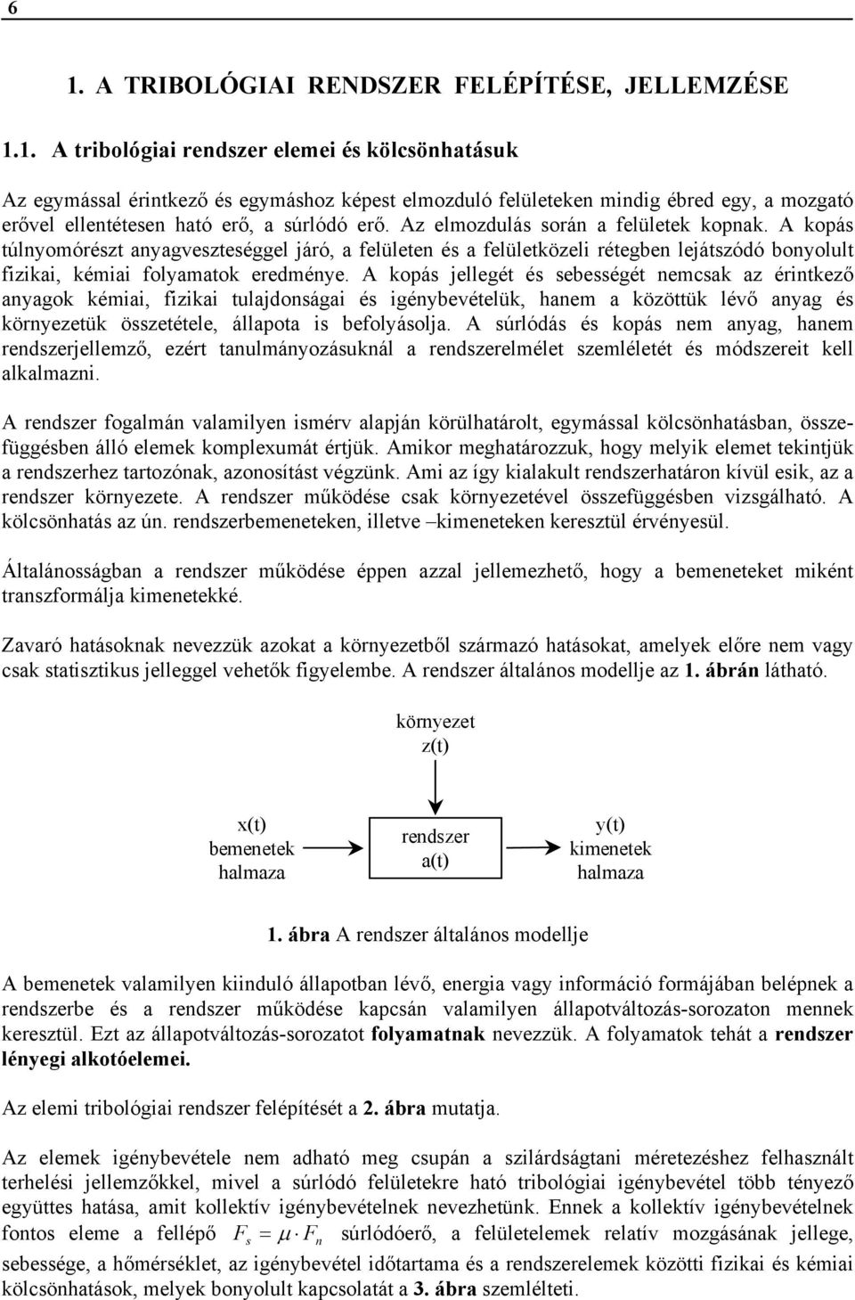 A kopás jellegét és sebességét nemcsak az érintkező anyagok kémiai, fizikai tulajdonságai és igénybevételük, hanem a közöttük lévő anyag és környezetük összetétele, állapota is befolyásolja.