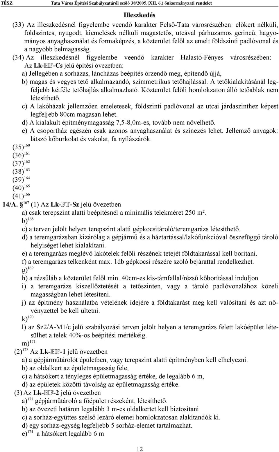 (34) Az illeszkedésnél figyelembe veendő karakter Halastó-Fényes városrészében: Az Lk-HF-Cs jelű építési övezetben: a) Jellegében a sorházas, láncházas beépítés őrzendő meg, építendő újjá, b) magas