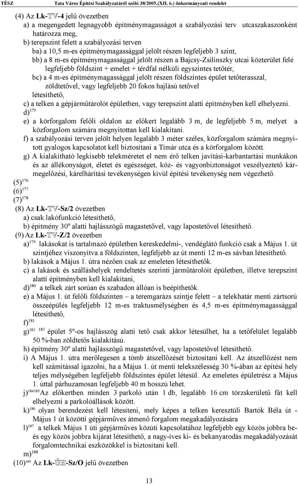 egyszintes tetőtér, bc) a 4 m-es építménymagassággal jelölt részen földszintes épület tetőterasszal, zöldtetővel, vagy legfeljebb 20 fokos hajlású tetővel létesíthető, c) a telken a gépjárműtárolót