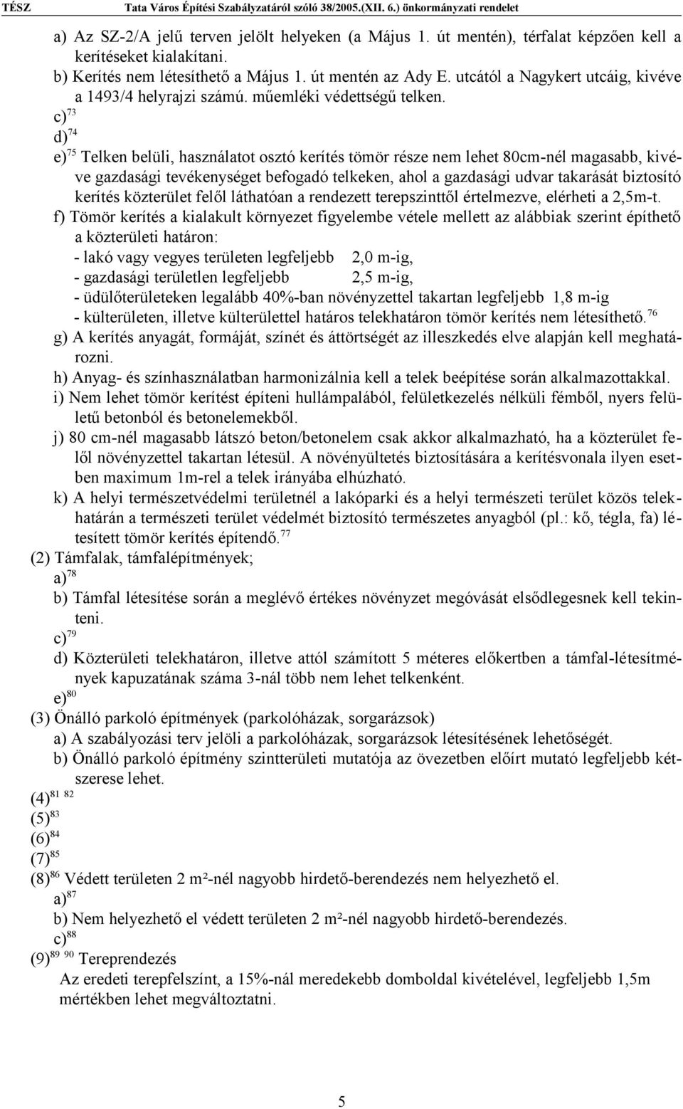 c) 73 d) 74 e) 75 Telken belüli, használatot osztó kerítés tömör része nem lehet 80cm-nél magasabb, kivéve gazdasági tevékenységet befogadó telkeken, ahol a gazdasági udvar takarását biztosító