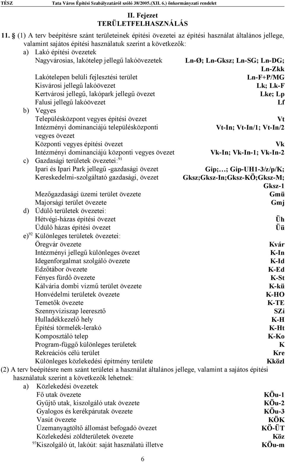 lakótelep jellegű lakóövezetek Ln-Ø; Ln-Gksz; Ln-SG; Ln-DG; Ln-Zkk Lakótelepen belüli fejlesztési terület Ln-F+P/MG Kisvárosi jellegű lakóövezet Lk; Lk-F Kertvárosi jellegű, lakópark jellegű övezet