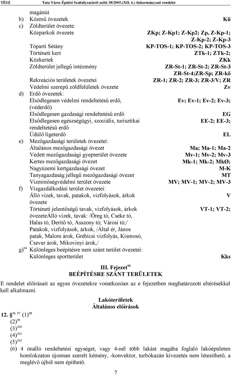 Elsődlegesen védelmi rendeltetésű erdő, Ev; Ev-1; Ev-2; Ev-3; (véderdő) Elsődlegesen gazdasági rendeltetésű erdő EG Elsődlegesen egészségügyi, szociális, turisztikai EE-2; EE-3; rendeltetésű erdő