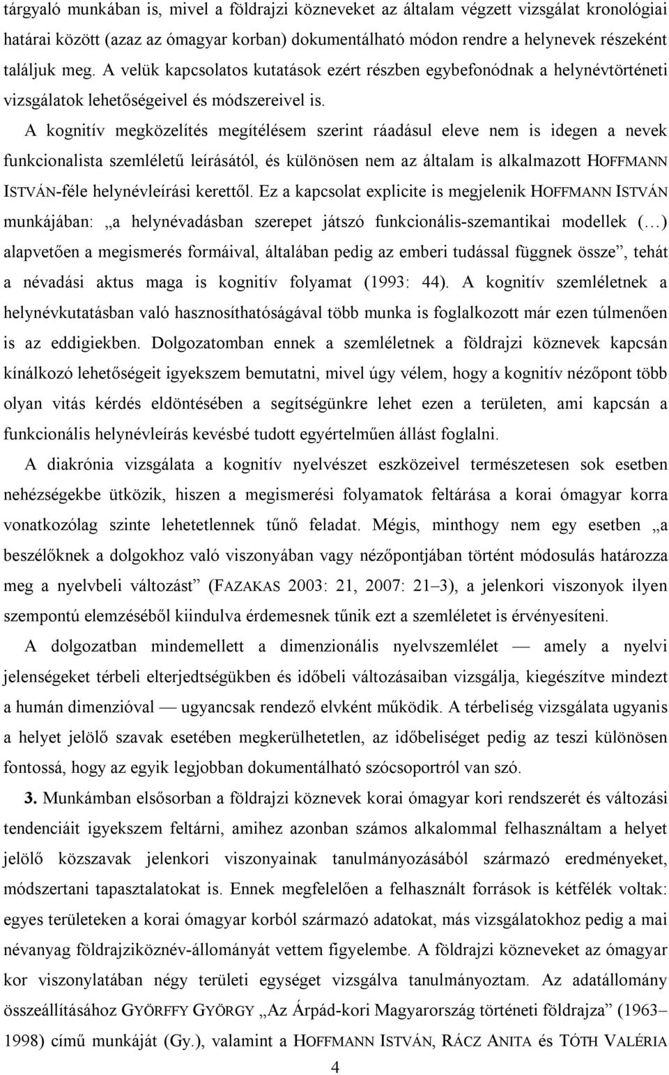 A kognitív megközelítés megítélésem szerint ráadásul eleve nem is idegen a nevek funkcionalista szemléletű leírásától, és különösen nem az általam is alkalmazott HOFFMANN ISTVÁN-féle helynévleírási