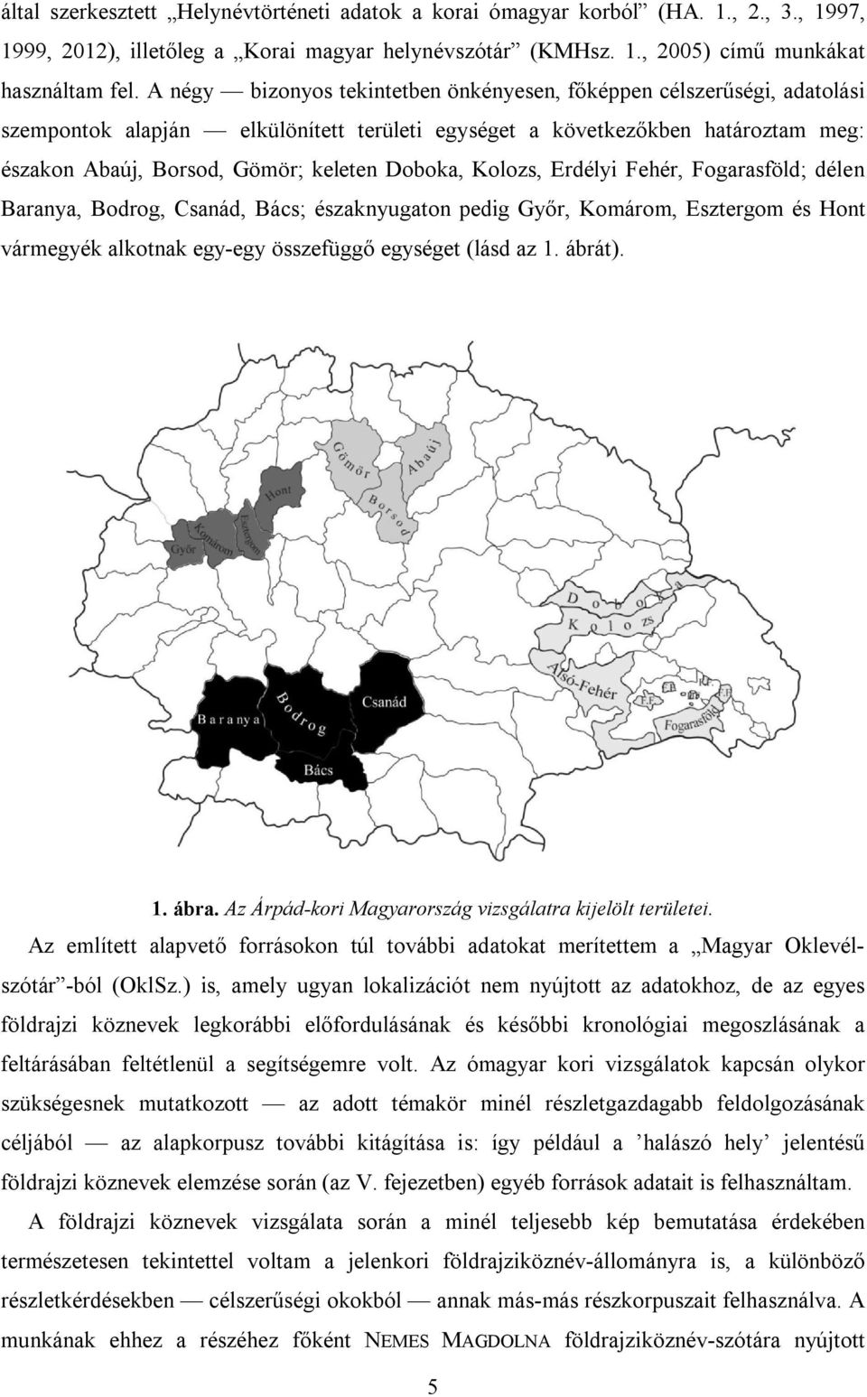 Doboka, Kolozs, Erdélyi Fehér, Fogarasföld; délen Baranya, Bodrog, Csanád, Bács; északnyugaton pedig Győr, Komárom, Esztergom és Hont vármegyék alkotnak egy-egy összefüggő egységet (lásd az 1. ábrát).