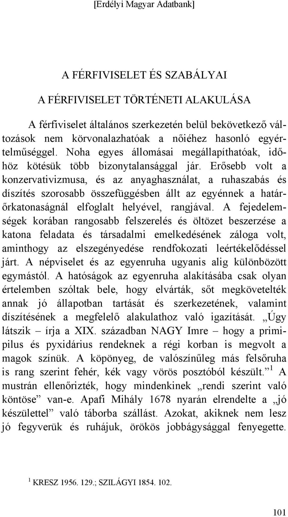 Erősebb volt a konzervativizmusa, és az anyaghasználat, a ruhaszabás és díszítés szorosabb összefüggésben állt az egyénnek a határőrkatonaságnál elfoglalt helyével, rangjával.