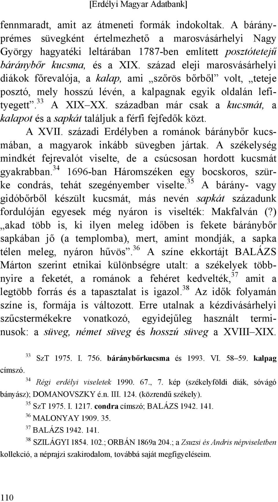 században már csak a kucsmát, a kalapot és a sapkát találjuk a férfi fejfedők közt. A XVII. századi Erdélyben a románok báránybőr kucsmában, a magyarok inkább süvegben jártak.