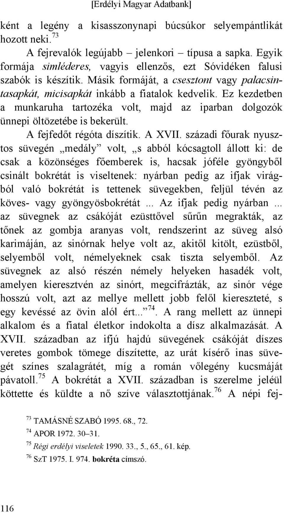 Ez kezdetben a munkaruha tartozéka volt, majd az iparban dolgozók ünnepi öltözetébe is bekerült. A fejfedőt régóta díszítik. A XVII.