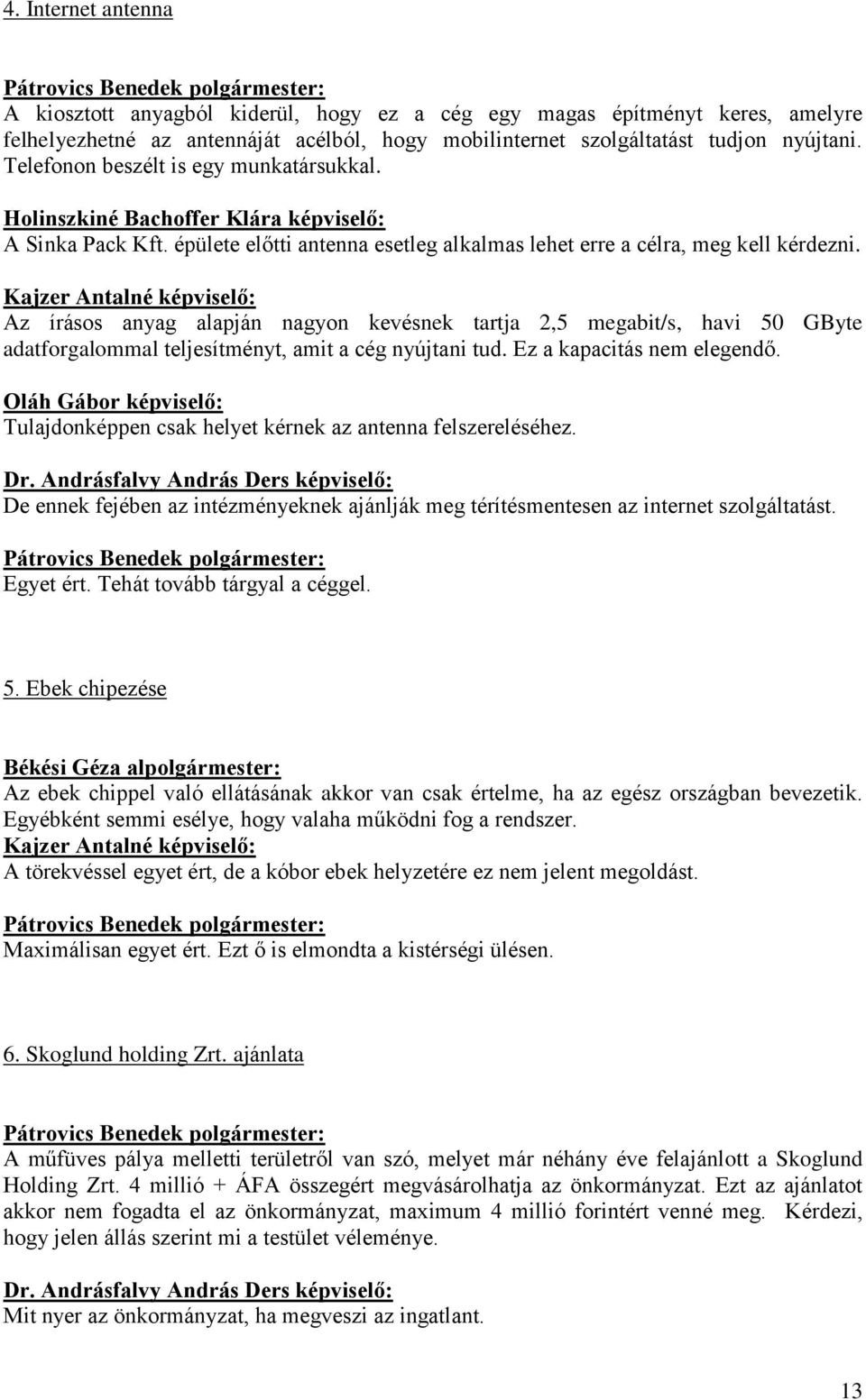 Kajzer Antalné képviselő: Az írásos anyag alapján nagyon kevésnek tartja 2,5 megabit/s, havi 50 GByte adatforgalommal teljesítményt, amit a cég nyújtani tud. Ez a kapacitás nem elegendő.