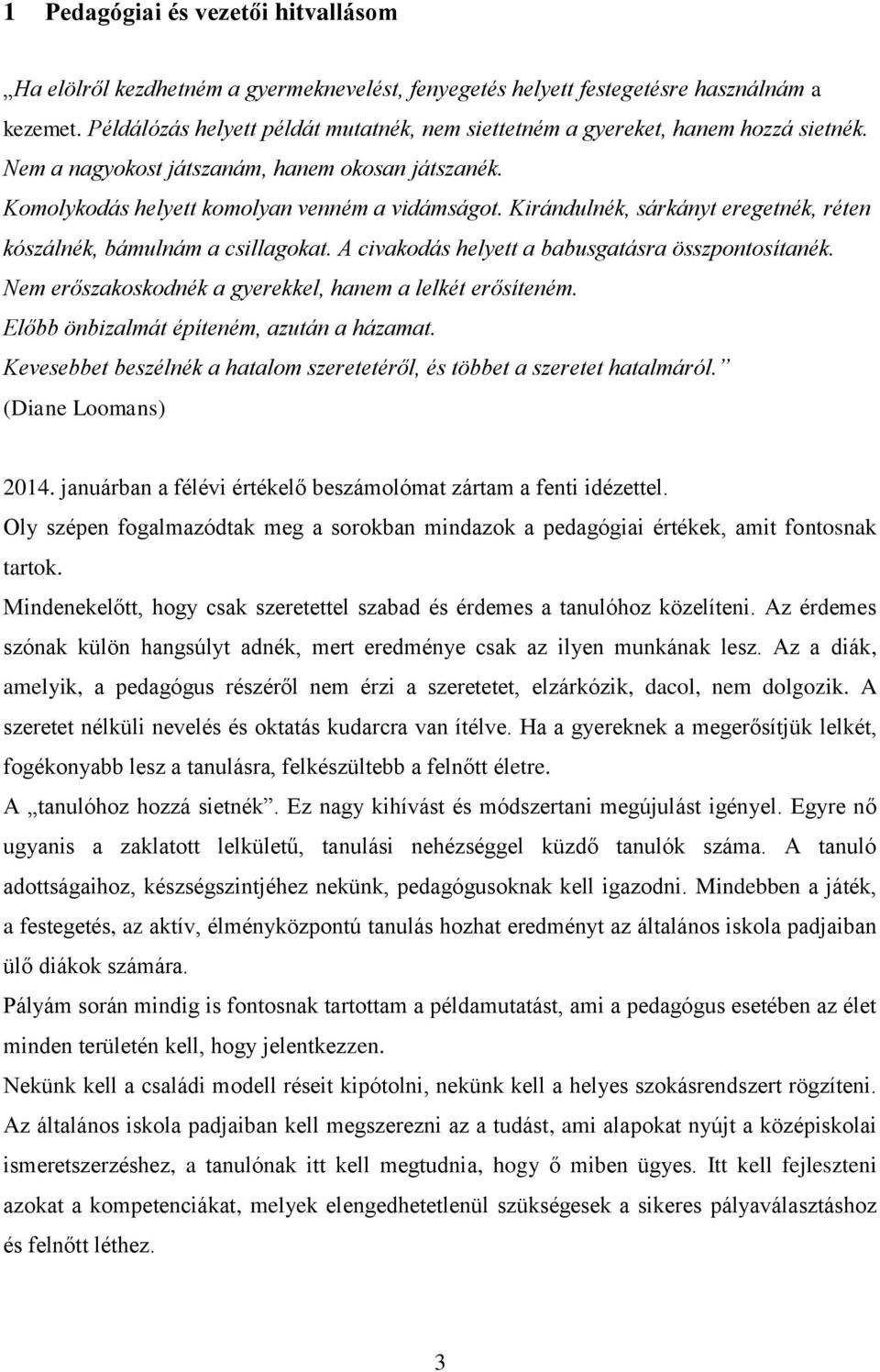 Kirándulnék, sárkányt eregetnék, réten kószálnék, bámulnám a csillagokat. A civakodás helyett a babusgatásra összpontosítanék. Nem erőszakoskodnék a gyerekkel, hanem a lelkét erősíteném.