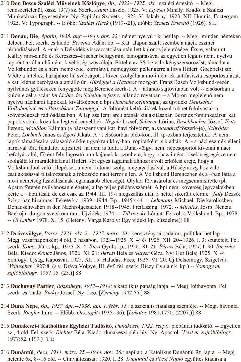 -- Előbb: Szalézi Hírek (1919--21), utóbb: Szalézi Értesítő (1926). S.L. 211.Donau, Die, Apatin, 1935. aug.--1944. ápr. 22.: német nyelvű r.k. hetilap. -- Megj. minden pénteken délben. Fel. szerk.