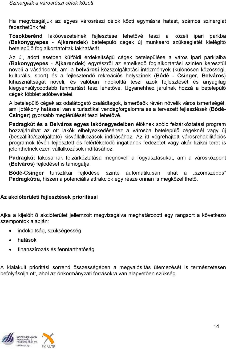 Az új, adott esetben külföldi érdekeltségű cégek betelepülése a város ipari parkjaiba (Bakonygyepes - Ajkarendek) egyrészről az emelkedő foglalkoztatási szinten keresztül növeli a vásárlóerőt, ami a