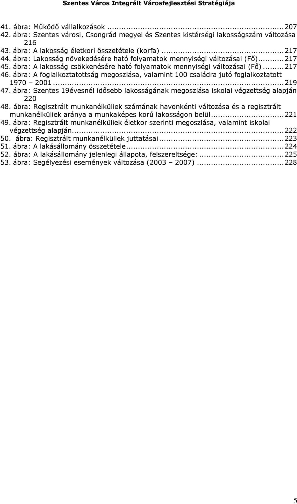 ábra: A foglalkoztatottság megoszlása, valamint 100 családra jutó foglalkoztatott 1970 2001...219 47. ábra: Szentes 19évesnél idősebb lakosságának megoszlása iskolai végzettség alapján 220 48.