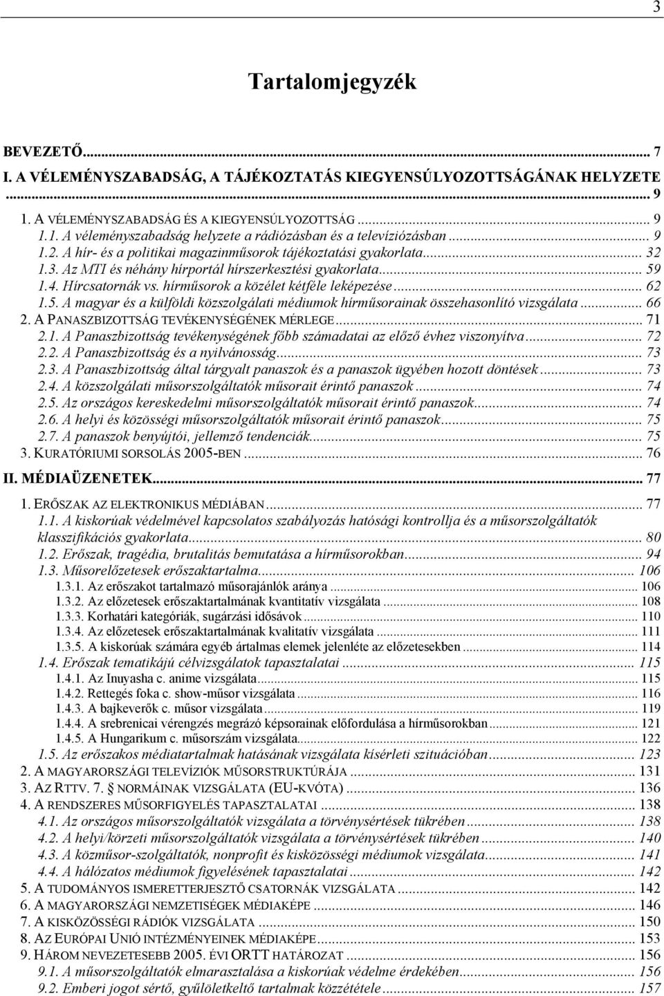 hírműsorok a közélet kétféle leképezése... 62 1.5. A magyar és a külföldi közszolgálati médiumok hírműsorainak összehasonlító vizsgálata... 66 2. A PANASZBIZOTTSÁG TEVÉKENYSÉGÉNEK MÉRLEGE... 71 2.1. A Panaszbizottság tevékenységének főbb számadatai az előző évhez viszonyítva.