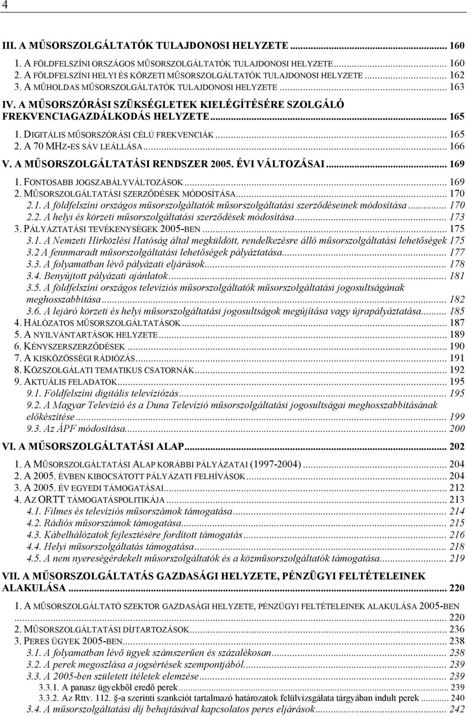 A MŰSORSZÓRÁSI SZÜKSÉGLETEK KIELÉGÍTÉSÉRE SZOLGÁLÓ FREKVENCIAGAZDÁLKODÁS HELYZETE... 165 1. DIGITÁLIS MŰSORSZÓRÁSI CÉLÚ FREKVENCIÁK... 165 2. A 70 MHZ-ES SÁV LEÁLLÁSA... 166 V.