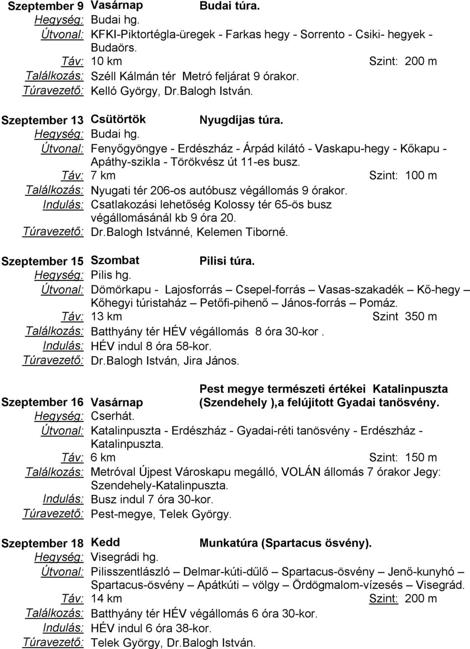 Táv: 7 km Szint: 100 m Találkozás: Nyugati tér 206-os autóbusz végállomás 9 órakor. Indulás: Csatlakozási lehetőség Kolossy tér 65-ös busz végállomásánál kb 9 óra 20. Túravezető: Dr.