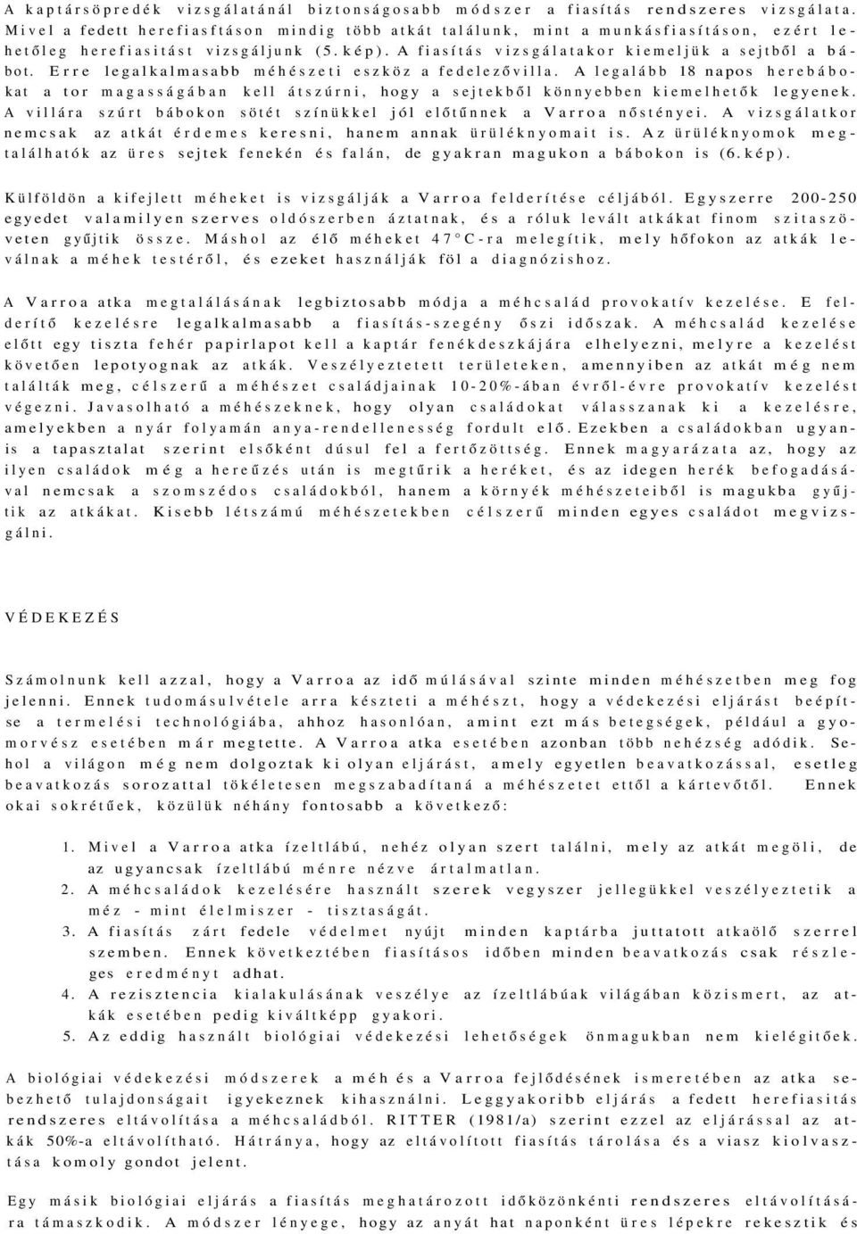 Erre legalkalmasabb méhészeti eszköz a fedelezővilla. A legalább 18 napos herebábokat a tor magasságában kell átszúrni, hogy a sejtekből könnyebben kiemelhetők legyenek.