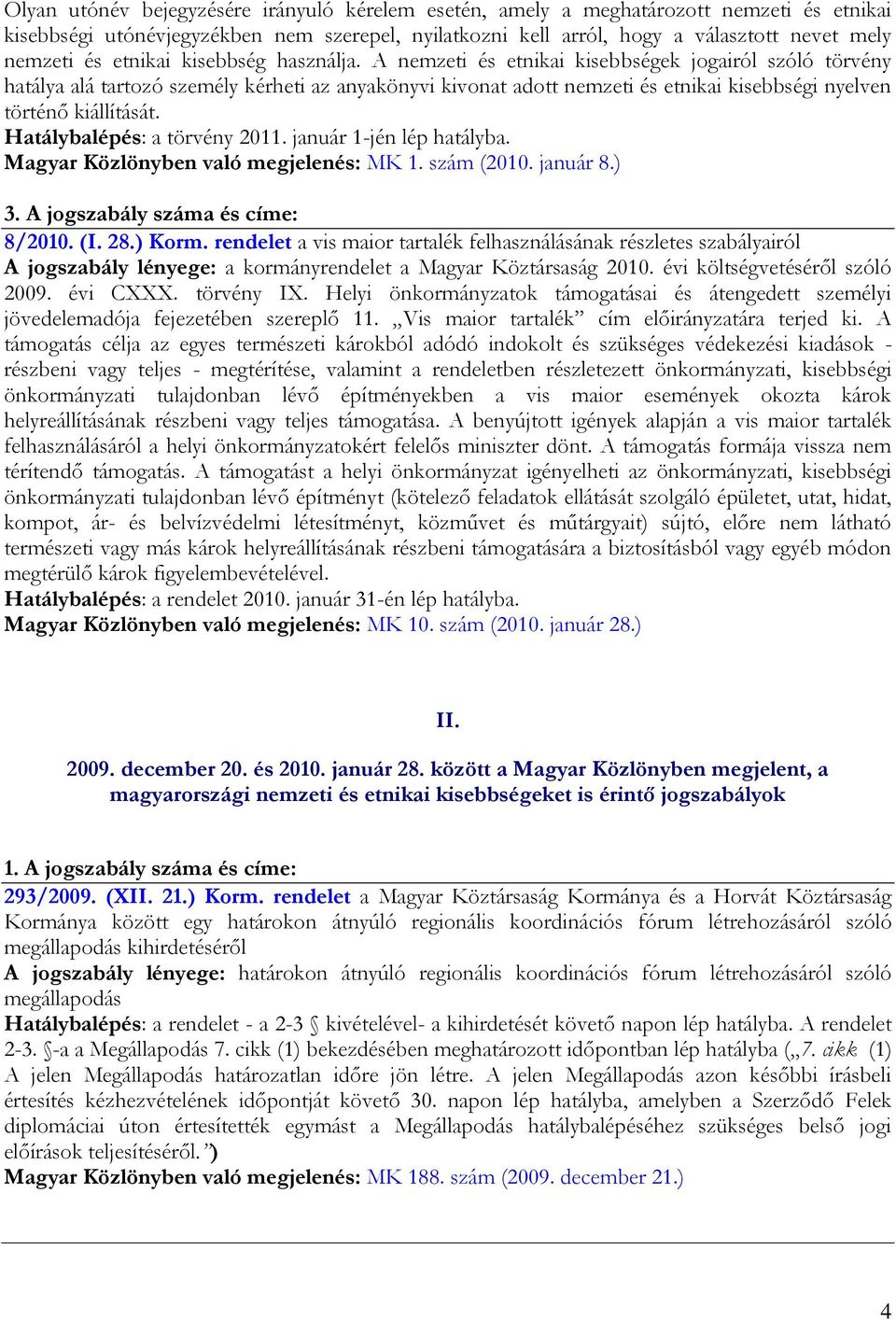 A nemzeti és etnikai kisebbségek jogairól szóló törvény hatálya alá tartozó személy kérheti az anyakönyvi kivonat adott nemzeti és etnikai kisebbségi nyelven történő kiállítását.