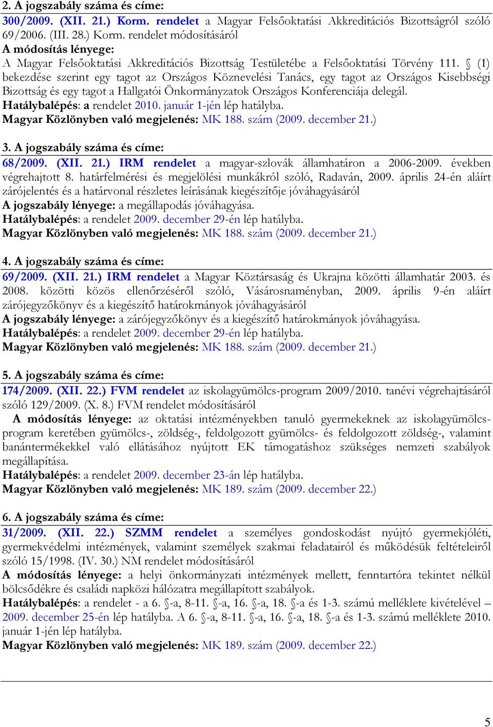 Hatálybalépés: a rendelet 2010. január 1-jén lép hatályba. Magyar Közlönyben való megjelenés: MK 188. szám (2009. december 21.) 3. A jogszabály száma és címe: 68/2009. (XII. 21.) IRM rendelet a magyar-szlovák államhatáron a 2006-2009.