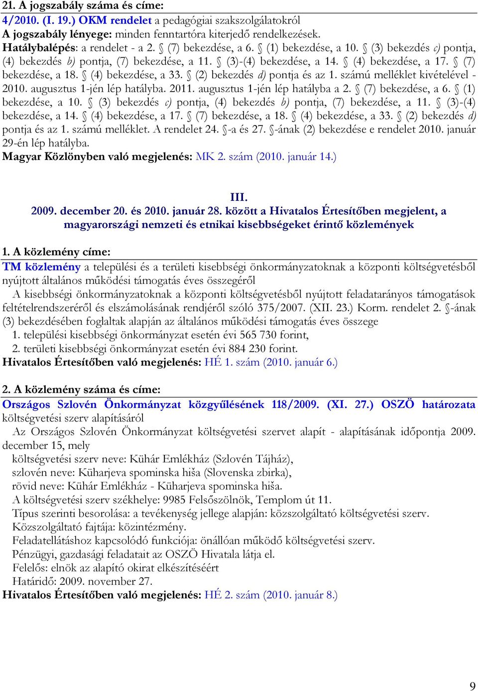 (2) bekezdés d) pontja és az 1. számú melléklet kivételével - 2010. augusztus 1-jén lép hatályba. 2011. augusztus 1-jén lép hatályba a 2.  (2) bekezdés d) pontja és az 1. számú melléklet. A rendelet 24.