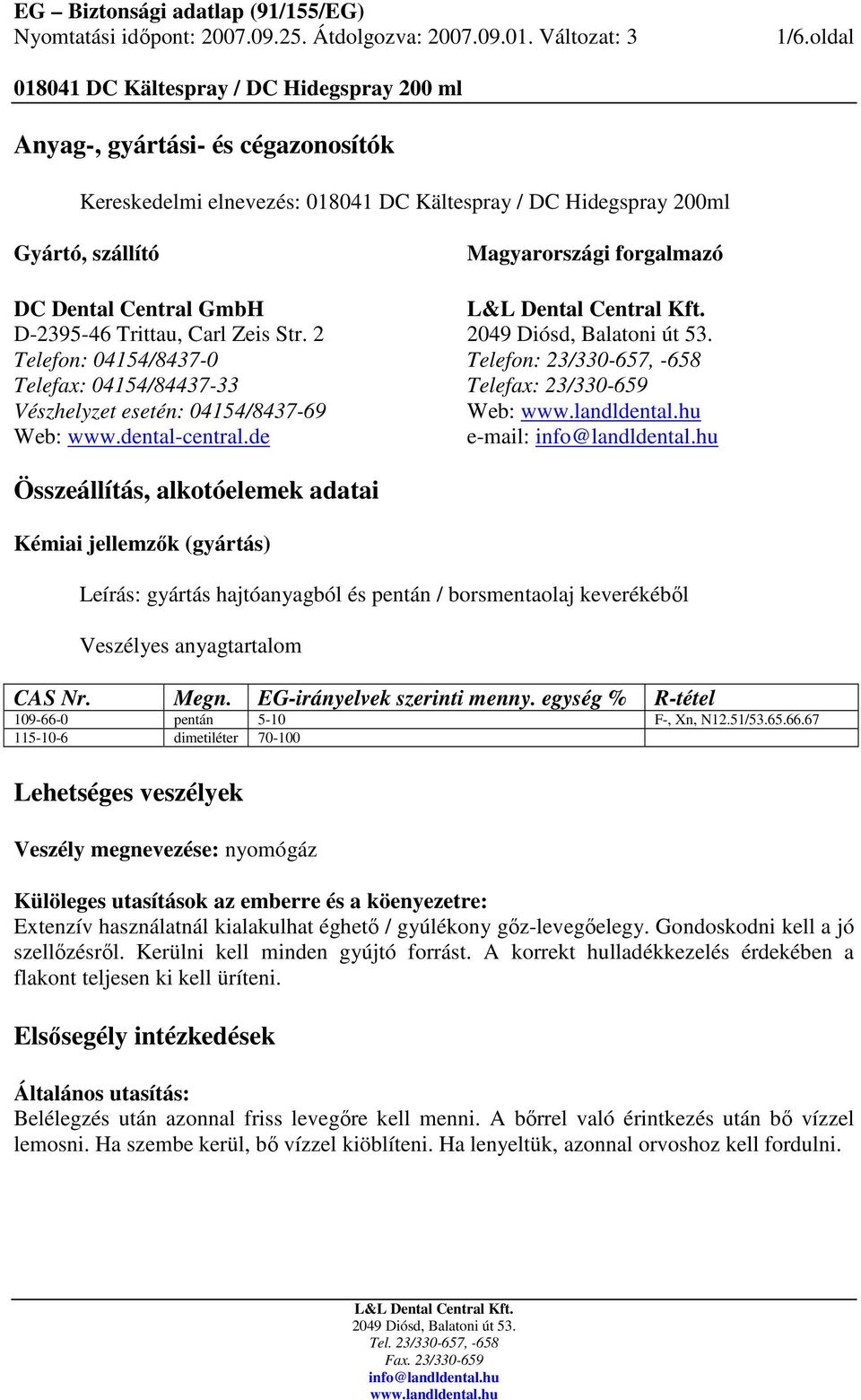 de Magyarországi forgalmazó Telefon: 23/330-657, -658 Telefax: 23/330-659 Web: e-mail: Összeállítás, alkotóelemek adatai Kémiai jellemzık (gyártás) Leírás: gyártás hajtóanyagból és pentán /