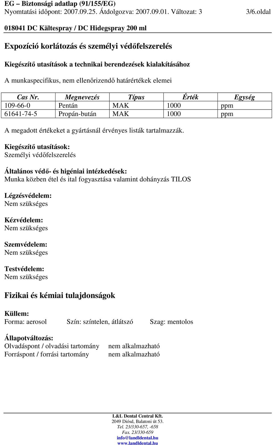 Kiegészítı utasítások: Személyi védıfelszerelés Általános védı- és higéniai intézkedések: Munka közben étel és ital fogyasztása valamint dohányzás TILOS Légzésvédelem: Kézvédelem: