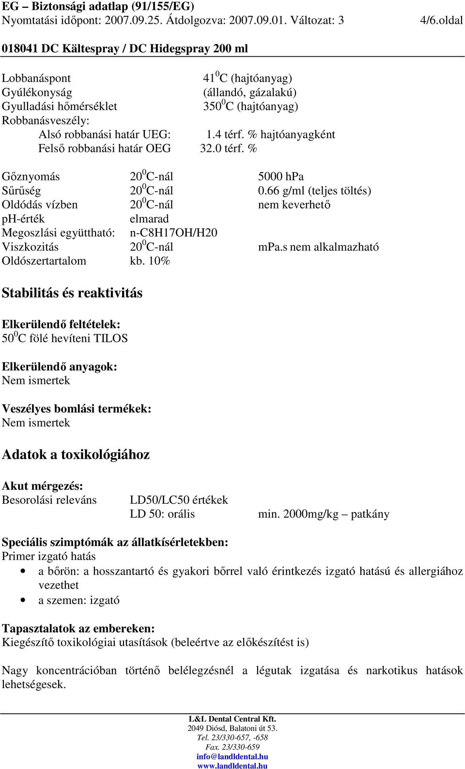 66 g/ml (teljes töltés) Oldódás vízben 20 0 C-nál nem keverhetı ph-érték elmarad Megoszlási együttható: n-c8h17oh/h20 Viszkozitás 20 0 C-nál mpa.s nem alkalmazható Oldószertartalom kb.