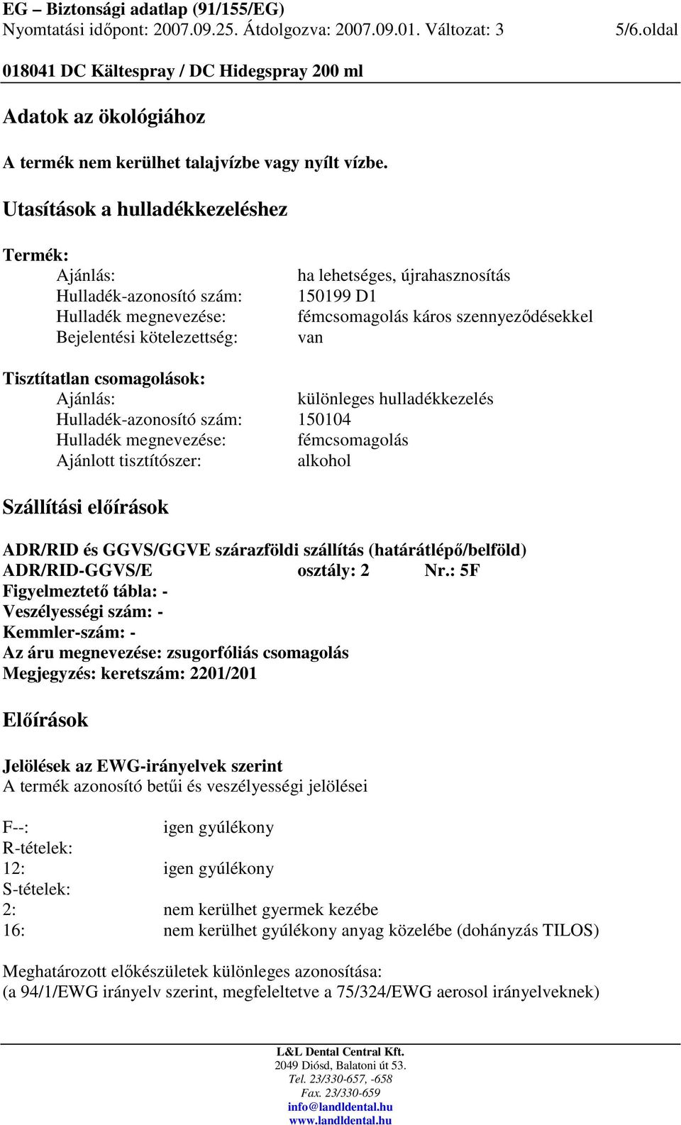 szennyezıdésekkel van Tisztítatlan csomagolások: Ajánlás: különleges hulladékkezelés Hulladék-azonosító szám: 150104 Hulladék megnevezése: fémcsomagolás Ajánlott tisztítószer: alkohol Szállítási