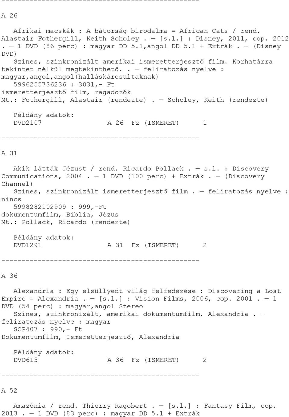 : Fothergill, Alastair (rendezte). Scholey, Keith (rendezte) DVD2107 A 26 Fz (ISMERET) 1 A 31 Akik látták Jézust / rend. Ricardo Pollack. s.l. : Discovery Communications, 2004.