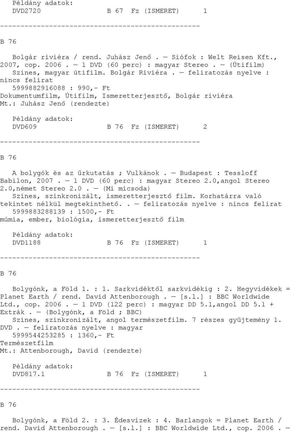 : Juhász Jenő (rendezte) DVD609 B 76 Fz (ISMERET) 2 B 76 A bolygók és az űrkutatás ; Vulkánok. Budapest : Tessloff Babilon, 2007. 1 DVD (60 perc) : magyar Stereo 2.0,angol Stereo 2.0,német Stereo 2.0. (Mi micsoda) Színes, szinkronizált,.