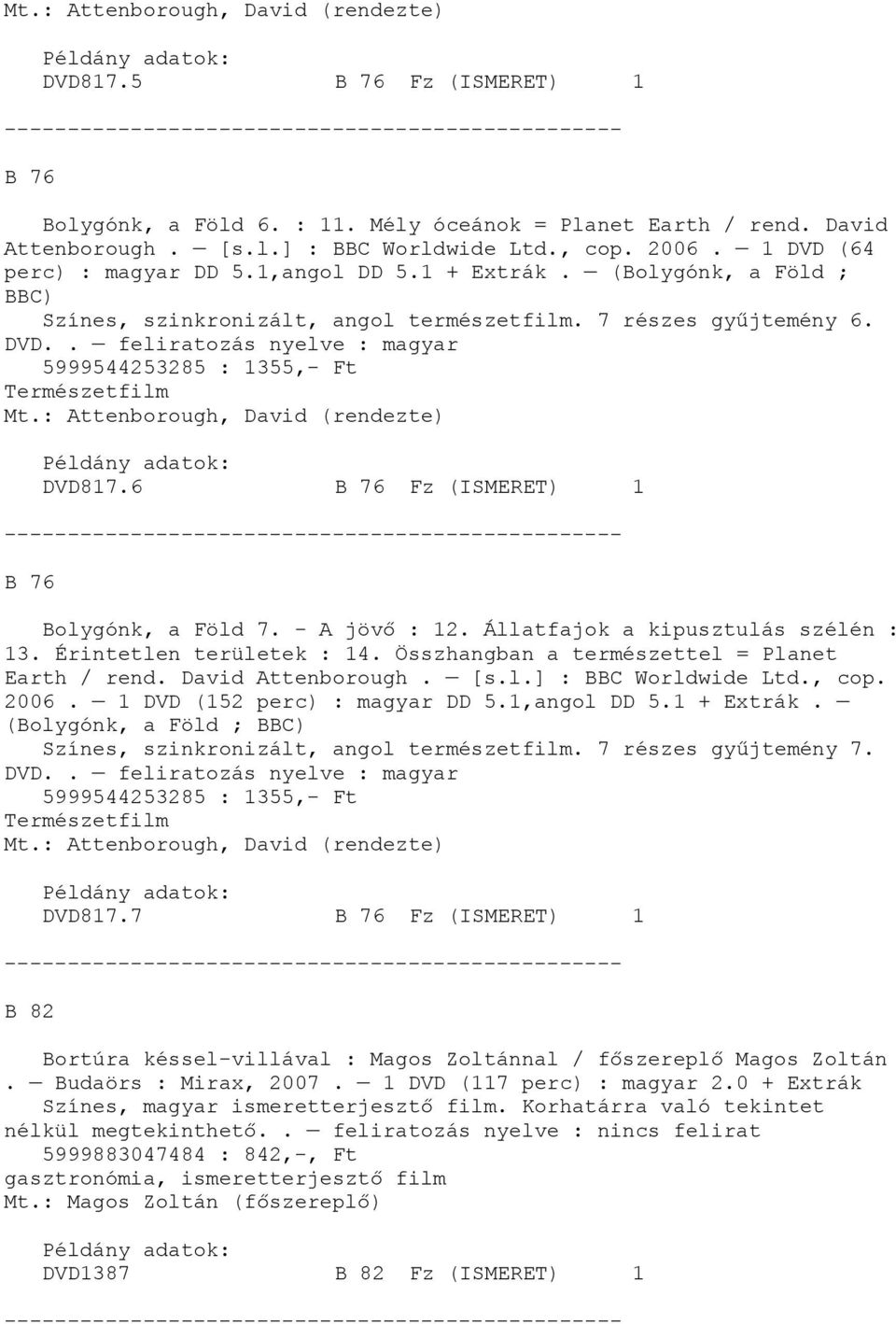 : Attenborough, David (rendezte) DVD817.6 B 76 Fz (ISMERET) 1 B 76 Bolygónk, a Föld 7. - A jövő : 12. Állatfajok a kipusztulás szélén : 13. Érintetlen területek : 14.
