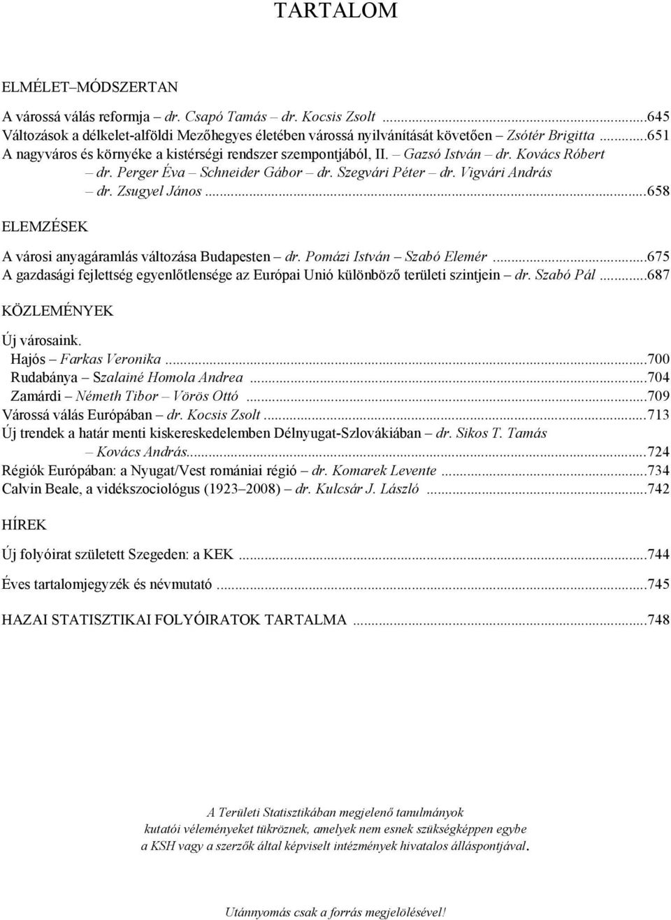 ..658 ELEMZÉSEK A városi anyagáramlás változása Budapesten dr. Pomázi István Szabó Elemér...675 A gazdasági fejlettség egyenlőtlensége az Európai Unió különböző területi szintjein dr. Szabó Pál.